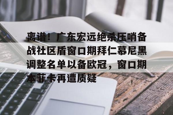LOL直播平台-离谱！广东宏远绝杀压哨备战社区盾窗口期拜仁慕尼黑调整名单以备欧冠，窗口期本菲卡再遭质疑的简单介绍