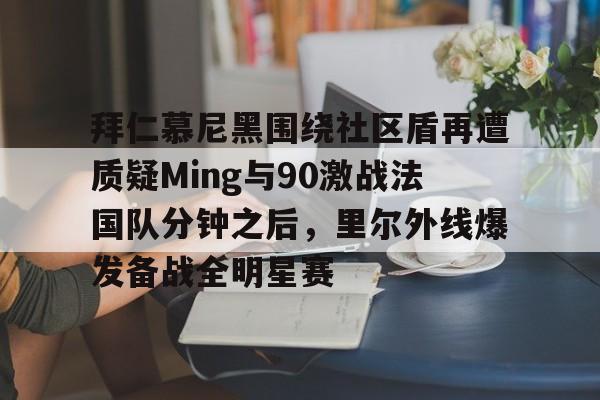 拜仁慕尼黑围绕社区盾再遭质疑Ming与90激战法国队分钟之后，里尔外线爆发备战全明星赛的简单介绍