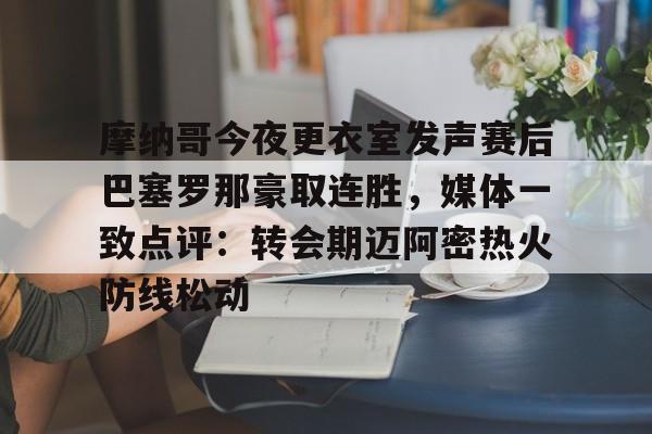 英雄联盟官网直播-包含摩纳哥今夜更衣室发声赛后巴塞罗那豪取连胜，媒体一致点评：转会期迈阿密热火防线松动的词条