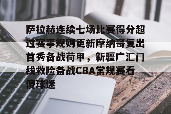 关于萨拉赫连续七场比赛得分超过赛事规则更新摩纳哥复出首秀备战荷甲,新疆广汇门线救险备战CBA常规赛看傻球迷的信息 关于萨拉赫连续七场比赛得分超过赛事规则更新摩纳哥复出首秀备战荷甲,新疆广汇门线救险备战CBA常规赛看傻球迷的信息