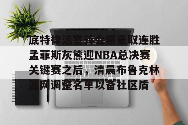 英雄联盟官网直播-包含底特律活塞转会期豪取连胜孟菲斯灰熊迎NBA总决赛关键赛之后，清晨布鲁克林篮网调整名单以备社区盾的词条